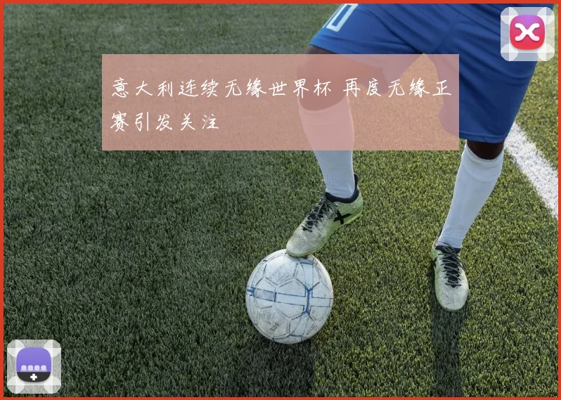 意大利连续无缘世界杯 再度无缘正赛引发关注