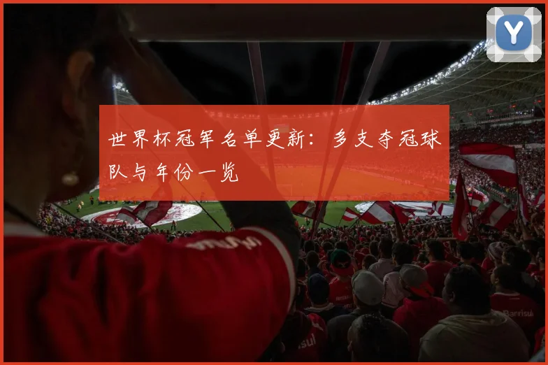 世界杯冠军名单更新：多支夺冠球队与年份一览