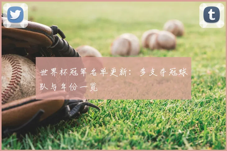 世界杯冠军名单更新：多支夺冠球队与年份一览