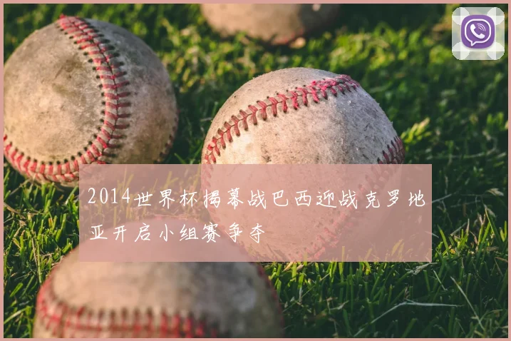 2014世界杯揭幕战巴西迎战克罗地亚开启小组赛争夺