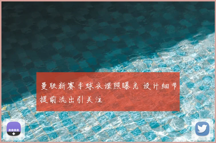 曼联新赛季球衣谍照曝光 设计细节提前流出引关注