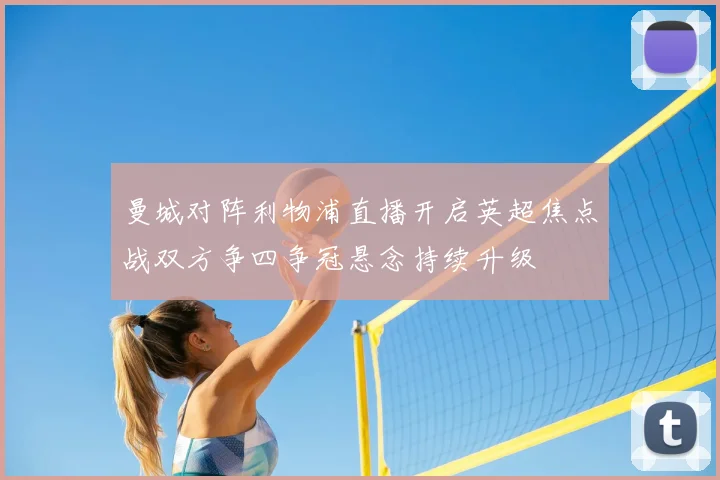 曼城对阵利物浦直播开启英超焦点战双方争四争冠悬念持续升级