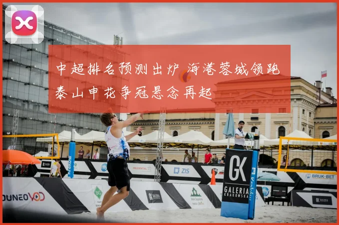 中超排名预测出炉 海港蓉城领跑 泰山申花争冠悬念再起