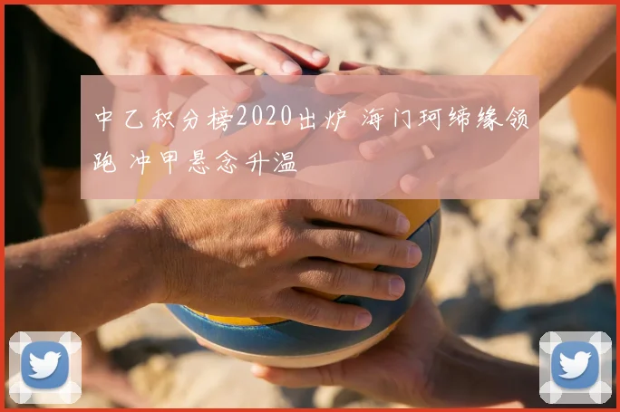中乙积分榜2020出炉 海门珂缔缘领跑 冲甲悬念升温