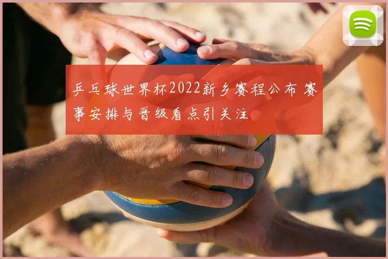 乒乓球世界杯2022新乡赛程公布 赛事安排与晋级看点引关注