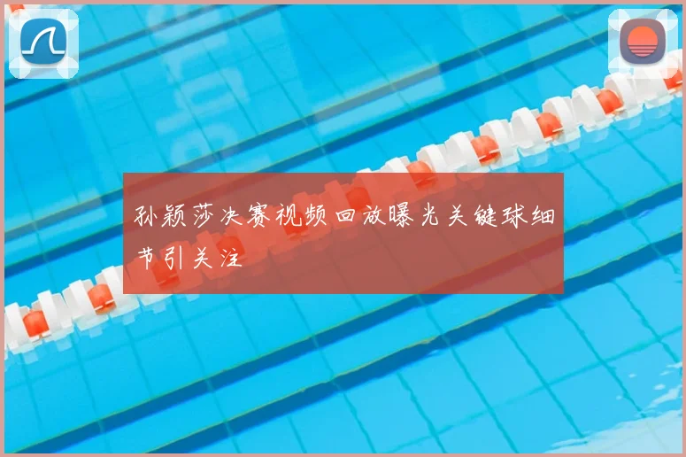 孙颖莎决赛视频回放曝光关键球细节引关注