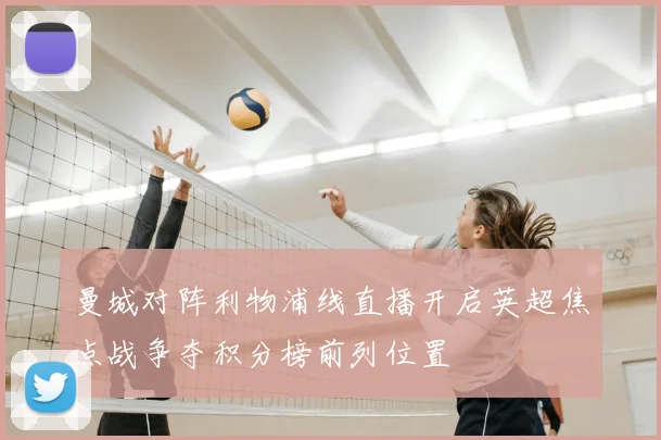 曼城对阵利物浦线直播开启英超焦点战争夺积分榜前列位置