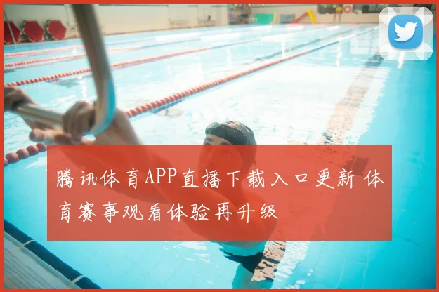 腾讯体育APP直播下载入口更新 体育赛事观看体验再升级