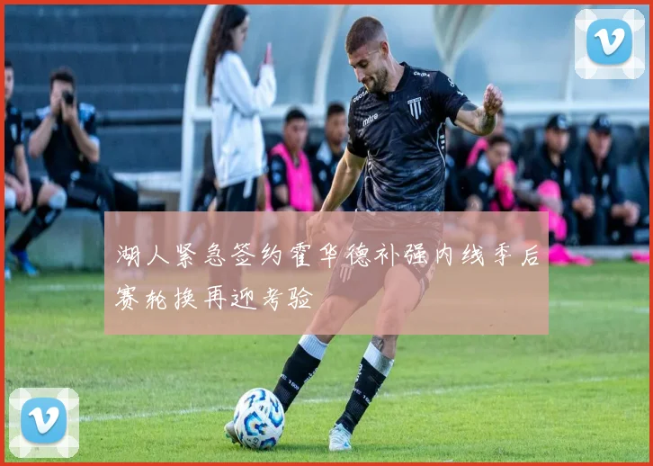 湖人紧急签约霍华德补强内线季后赛轮换再迎考验