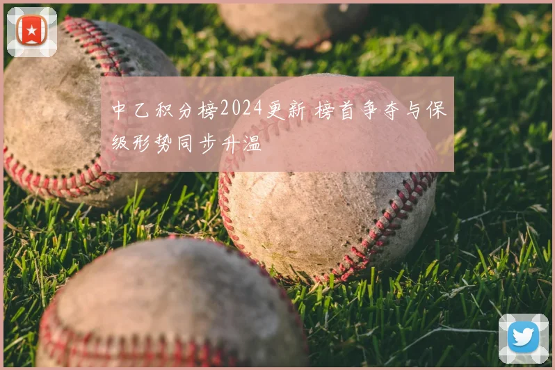 中乙积分榜2024更新 榜首争夺与保级形势同步升温