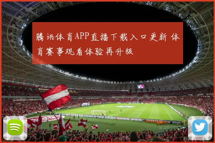 腾讯体育APP直播下载入口更新 体育赛事观看体验再升级