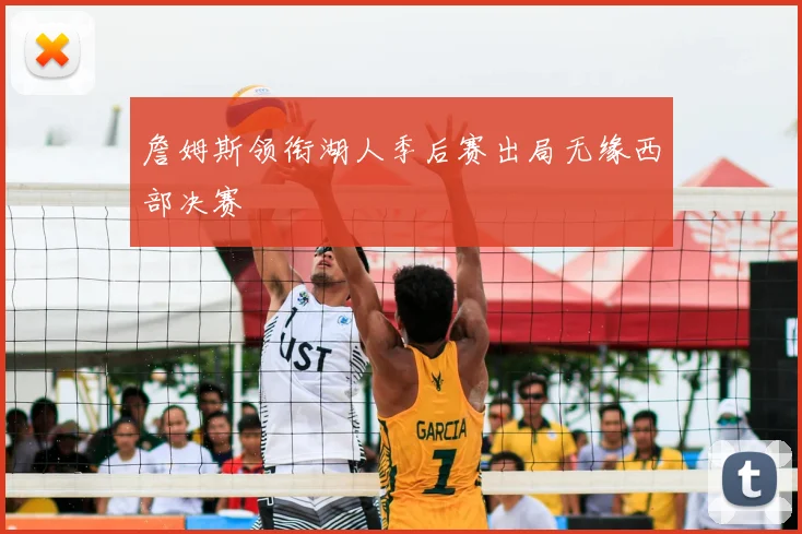 詹姆斯领衔湖人季后赛出局无缘西部决赛