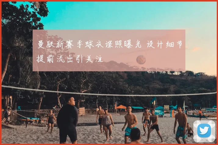 曼联新赛季球衣谍照曝光 设计细节提前流出引关注