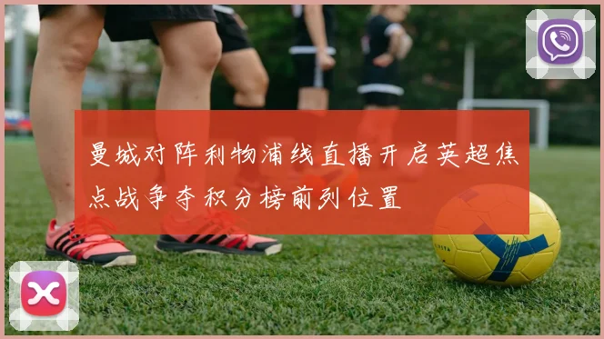 曼城对阵利物浦线直播开启英超焦点战争夺积分榜前列位置